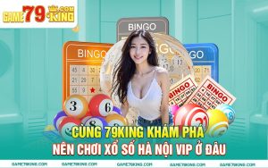 Cùng 79king Khám Phá Nên Chơi Xổ Số Hà Nội Vip Ở Đâu