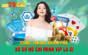 Cùng 79king Khám Phá Xổ Số Hồ Chí Minh Vip Là Gì