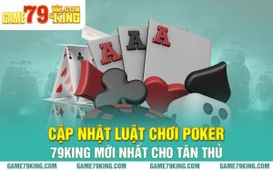 Cập Nhật Luật Chơi Poker 79king Mới Nhất Cho Tân Thủ