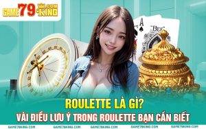 Roulette là gì? Vài điều lưu ý trong Roulette bạn cần biết