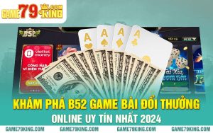 Khám Phá B52 Game Bài Đổi Thưởng Online Uy Tín Nhất 2024